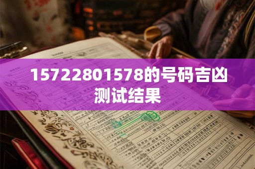 详细阅读:15722801578的号码吉凶测试结果 15722801578的号码吉凶测试结果