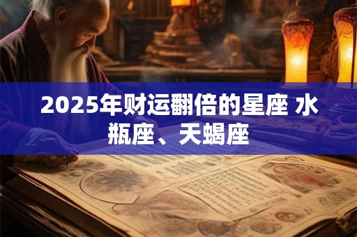 2025年财运翻倍的星座 水瓶座、天蝎座
