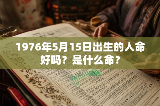 1976年5月15日出生的人命好吗？是什么命？