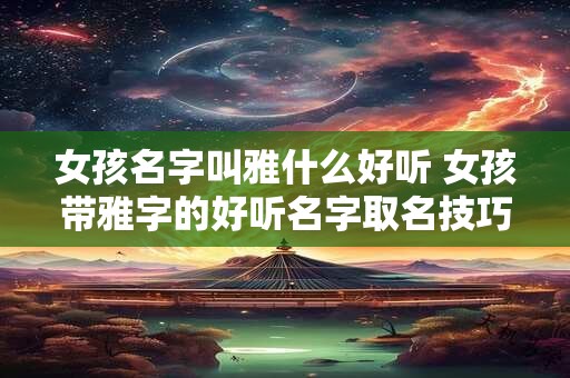女孩名字叫雅什么好听 女孩带雅字的好听名字取名技巧