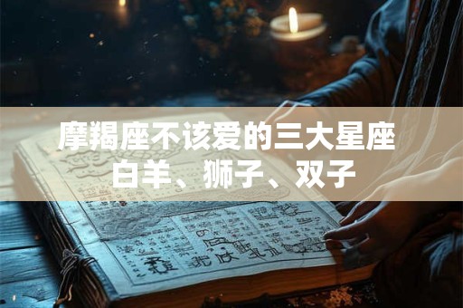 摩羯座不该爱的三大星座 白羊、狮子、双子