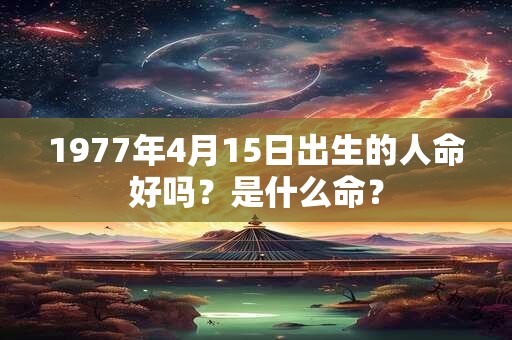 1977年4月15日出生的人命好吗？是什么命？