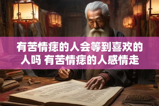 有苦情痣的人会等到喜欢的人吗 有苦情痣的人感情走向