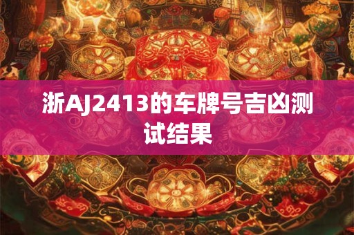 浙AJ2413的车牌号吉凶测试结果
