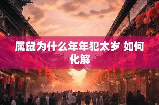 属鼠为什么年年犯太岁 如何化解