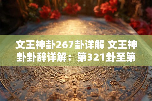 详细阅读:文王神卦267卦详解 文王神卦卦辞详解:第321卦至第328挂卜辞 文王神卦267卦详解 文王神卦卦辞详解:第321卦至第328挂卜辞