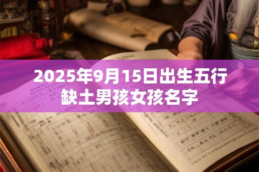 2025年9月15日出生五行缺土男孩女孩名字