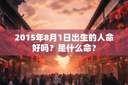 2015年8月1日出生的人命好吗？是什么命？