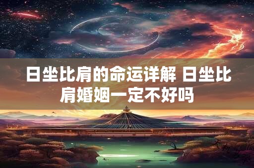 日坐比肩的命运详解 日坐比肩婚姻一定不好吗 日坐比肩的命运详解 日坐比肩婚姻一定不好吗