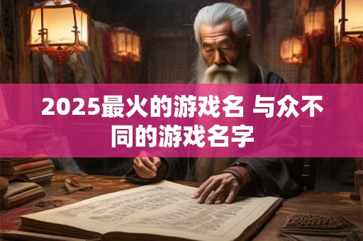 2025最火的游戏名 与众不同的游戏名字