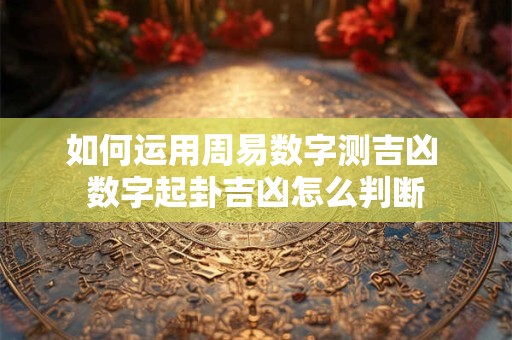 如何运用周易数字测吉凶 数字起卦吉凶怎么判断