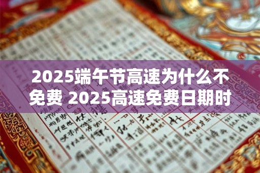2025端午节高速为什么不免费 2025高速免费日期时间表