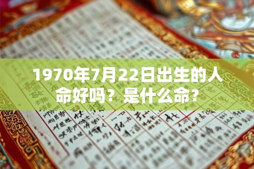 1970年7月22日出生的人命好吗？是什么命？