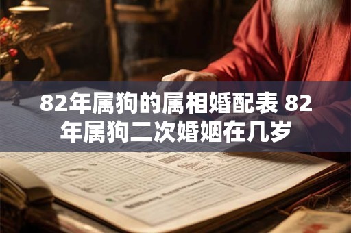 82年属狗的属相婚配表 82年属狗二次婚姻在几岁