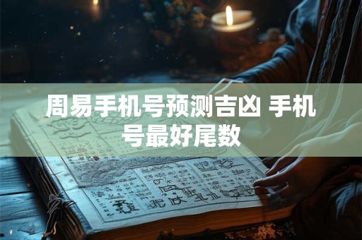 周易手机号预测吉凶 手机号最好尾数