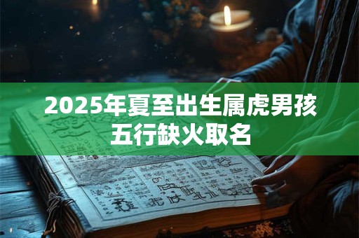 2025年夏至出生属虎男孩五行缺火取名