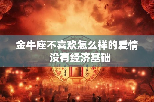 金牛座不喜欢怎么样的爱情  没有经济基础