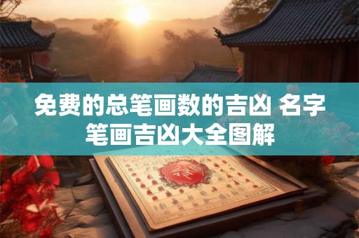 免费的总笔画数的吉凶 名字笔画吉凶大全图解