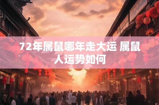 72年属鼠哪年走大运 属鼠人运势如何