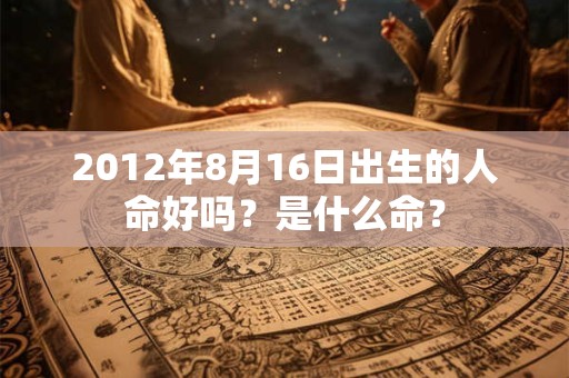 2012年8月16日出生的人命好吗？是什么命？