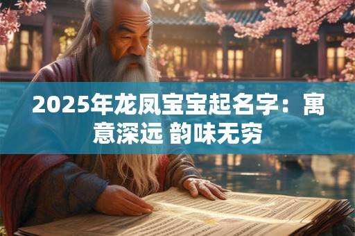 2025年龙凤宝宝起名字：寓意深远 韵味无穷