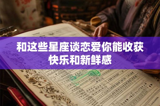 和这些星座谈恋爱你能收获快乐和新鲜感