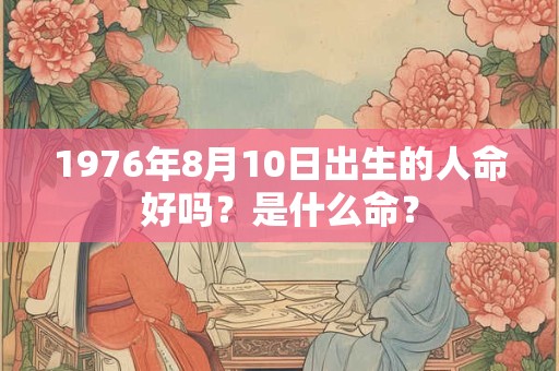1976年8月10日出生的人命好吗？是什么命？