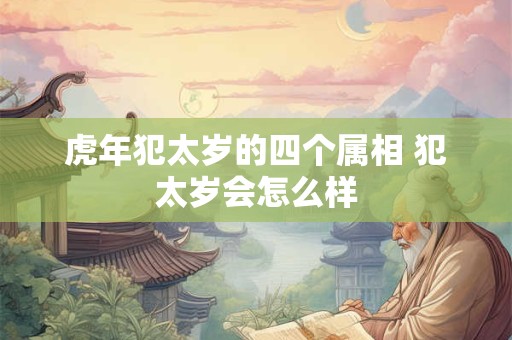 虎年犯太岁的四个属相 犯太岁会怎么样