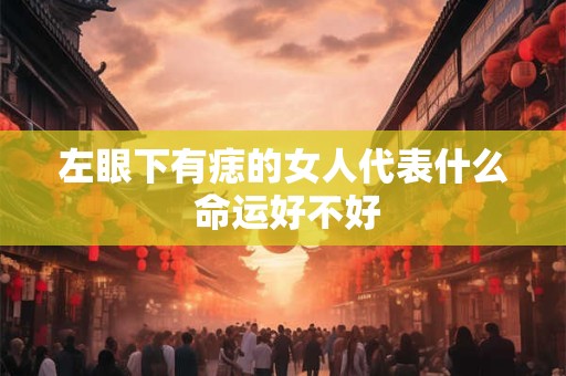 左眼下有痣的女人代表什么 命运好不好