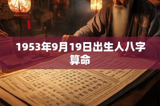 1953年9月19日出生人八字算命 1953年9月19日出生人八字算命