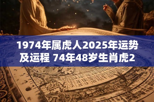 1974年属虎人2025年运势及运程 74年48岁生肖虎2025年每月运势