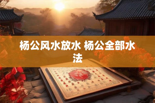 杨公风水放水 杨公全部水法
