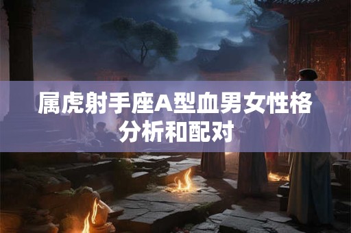 属虎射手座A型血男女性格分析和配对
