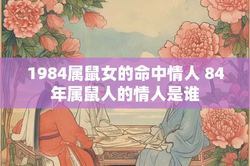 1984属鼠女的命中情人 84年属鼠人的情人是谁