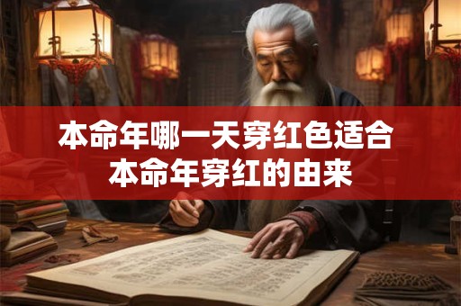 本命年哪一天穿红色适合 本命年穿红的由来