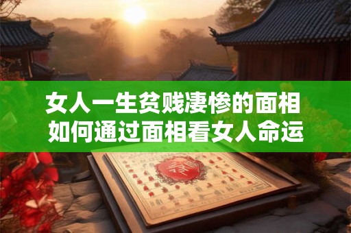 女人一生贫贱凄惨的面相 如何通过面相看女人命运