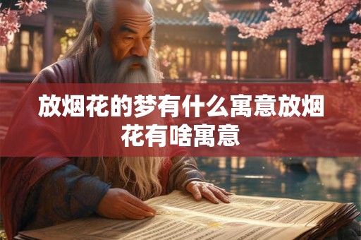 放烟花的梦有什么寓意放烟花有啥寓意