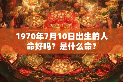 1970年7月10日出生的人命好吗？是什么命？