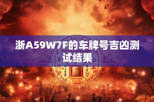 浙A59W7F的车牌号吉凶测试结果