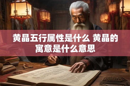 黄晶五行属性是什么 黄晶的寓意是什么意思