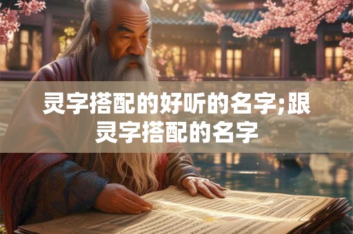灵字搭配的好听的名字;跟灵字搭配的名字