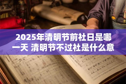 2025年清明节前社日是哪一天 清明节不过社是什么意思