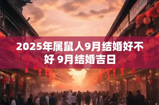 2025年属鼠人9月结婚好不好 9月结婚吉日