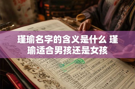 瑾瑜名字的含义是什么 瑾瑜适合男孩还是女孩