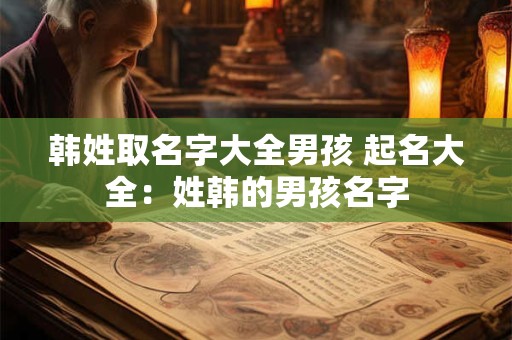 韩姓取名字大全男孩 起名大全：姓韩的男孩名字