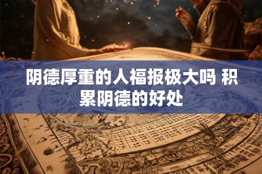 阴德厚重的人福报极大吗 积累阴德的好处