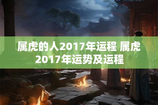 属虎的人2017年运程 属虎2017年运势及运程