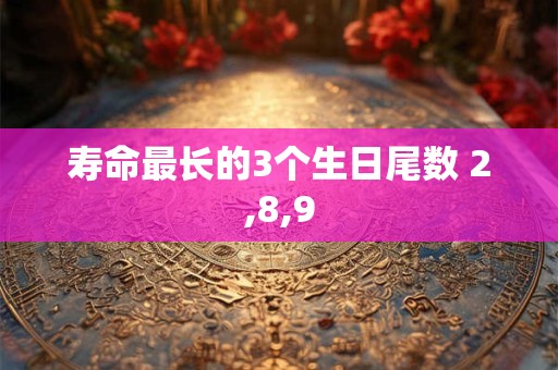 寿命最长的3个生日尾数 2,8,9