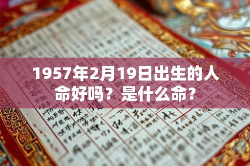 1957年2月19日出生的人命好吗？是什么命？