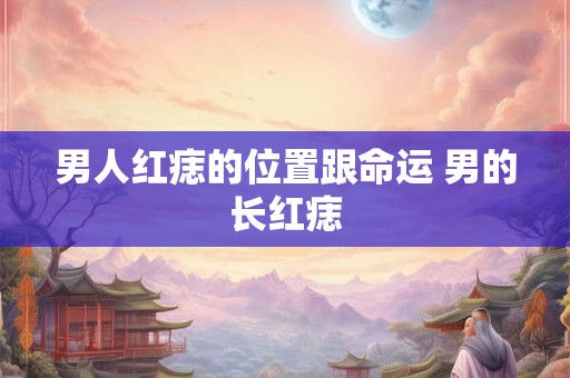 男人红痣的位置跟命运 男的长红痣